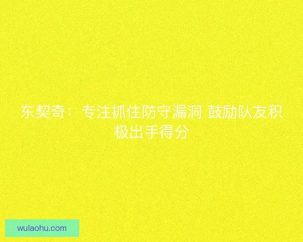 东契奇：专注抓住防守漏洞 鼓励队友积极出手得分