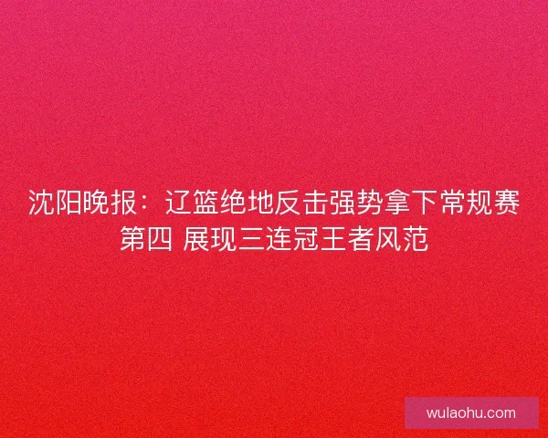 沈阳晚报：辽篮绝地反击强势拿下常规赛第四 展现三连冠王者风范