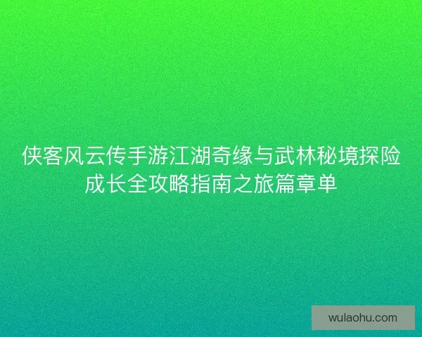 侠客风云传手游江湖奇缘与武林秘境探险成长全攻略指南之旅篇章单