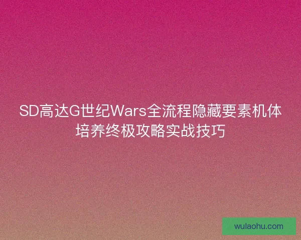 SD高达G世纪Wars全流程隐藏要素机体培养终极攻略实战技巧