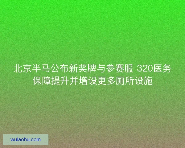 北京半马公布新奖牌与参赛服 320医务保障提升并增设更多厕所设施