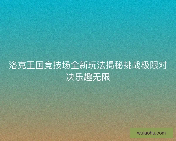 洛克王国竞技场全新玩法揭秘挑战极限对决乐趣无限