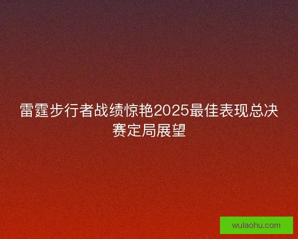 雷霆步行者战绩惊艳2025最佳表现总决赛定局展望