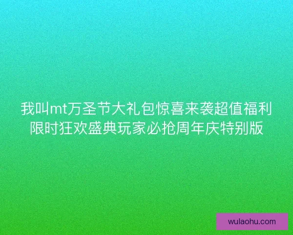 我叫mt万圣节大礼包惊喜来袭超值福利限时狂欢盛典玩家必抢周年庆特别版