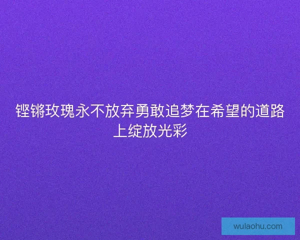 铿锵玫瑰永不放弃勇敢追梦在希望的道路上绽放光彩