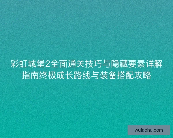 彩虹城堡2全面通关技巧与隐藏要素详解指南终极成长路线与装备搭配攻略